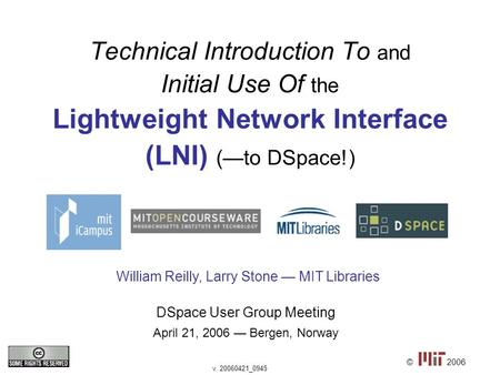 © DSpace User Group Meeting April 21, 2006 — Bergen, Norway William Reilly, Larry Stone — MIT Libraries 2006 v. 20060421_0945 Technical Introduction To.