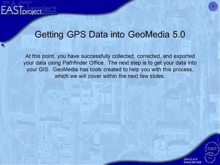 GM 5.0 ch 9 Edited 06/14/05 1 Getting GPS Data into GeoMedia 5.0 At this point, you have successfully collected, corrected, and exported your data using.