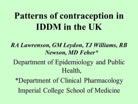 Patterns of contraception in IDDM in the UK RA Lawrenson, GM Leydon, TJ Williams, RB Newson, MD Feher* Department of Epidemiology and Public Health, *Department.