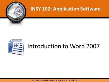 Introduction to Word 2007 INSY 102: Application Software INSY 102  Introduction to Word 2007  Slide # 1.