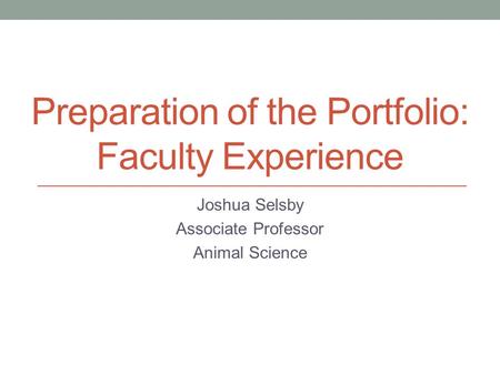 Preparation of the Portfolio: Faculty Experience Joshua Selsby Associate Professor Animal Science.