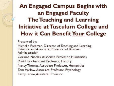 An Engaged Campus Begins with an Engaged Faculty The Teaching and Learning Initiative at Tusculum College and How it Can Benefit Your College Presented.