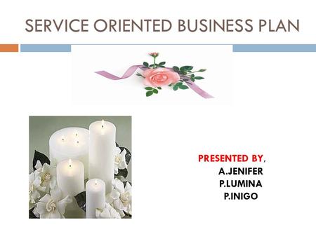 SERVICE ORIENTED BUSINESS PLAN PRESENTED BY, A.JENIFER P.LUMINA P.INIGO.