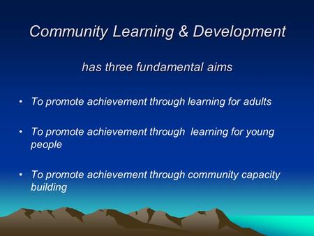 Community Learning & Development has three fundamental aims To promote achievement through learning for adults To promote achievement through learning.