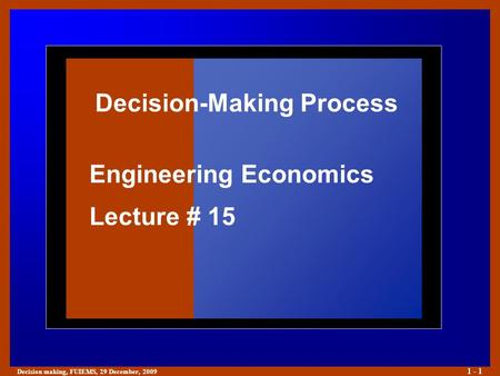 Decision making, FUIEMS, 29 December, 2009 1 - 1 Decision-Making Process Engineering Economics Lecture # 15.