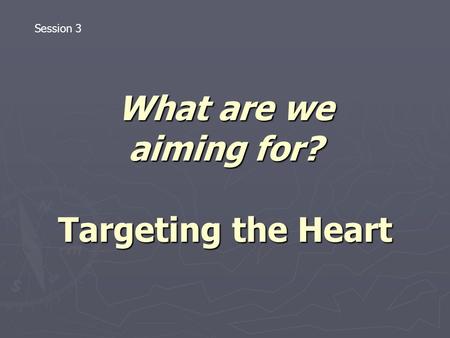 What are we aiming for? Targeting the Heart Session 3.