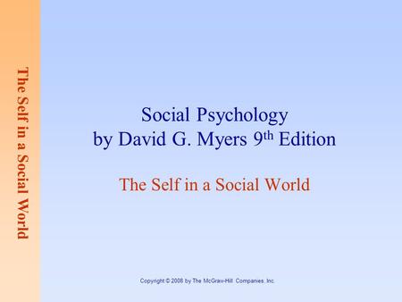 The Self in a Social World Copyright © 2008 by The McGraw-Hill Companies, Inc. Social Psychology by David G. Myers 9 th Edition The Self in a Social World.