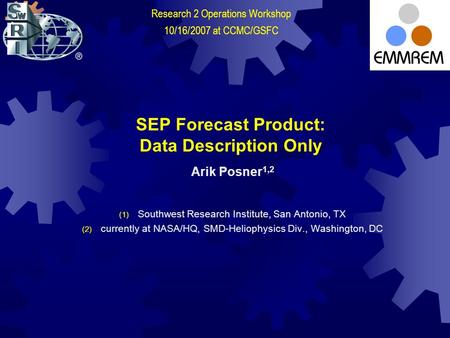 SEP Forecast Product: Data Description Only Arik Posner 1,2 (1) Southwest Research Institute, San Antonio, TX (2) currently at NASA/HQ, SMD-Heliophysics.