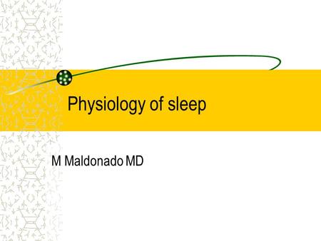 Physiology of sleep M Maldonado MD. Sleep during infancy Neonate can sleep 18 hours during a 24 hour period During the first year of life the sleep period.