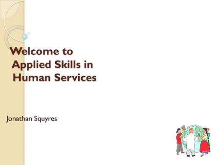 Welcome to Applied Skills in Human Services Jonathan Squyres.