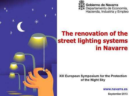 September 2013 www.navarra.es The renovation of the street lighting systems in Navarre XIII European Symposium for the Protection of the Night Sky.