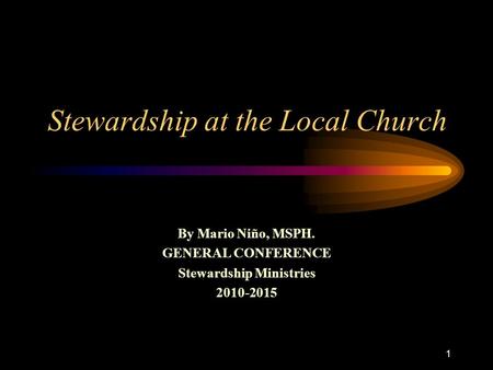 1 Stewardship at the Local Church By Mario Niño, MSPH. GENERAL CONFERENCE Stewardship Ministries 2010-2015.