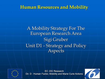 EC -DG Research Dir. D : Human Factor, Mobility and Marie Curie Actions Human Resources and Mobility A Mobility Strategy For The European Research Area.