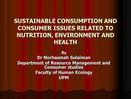 SUSTAINABLE CONSUMPTION AND CONSUMER ISSUES RELATED TO NUTRITION, ENVIRONMENT AND HEALTH By Dr Norhasmah Sulaiman Department of Resource Management and.