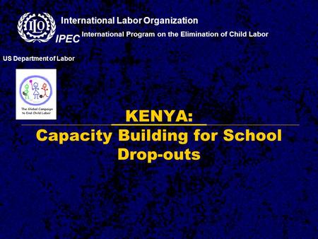 KENYA: Capacity Building for School Drop-outs International Program on the Elimination of Child Labor US Department of Labor International Labor Organization.