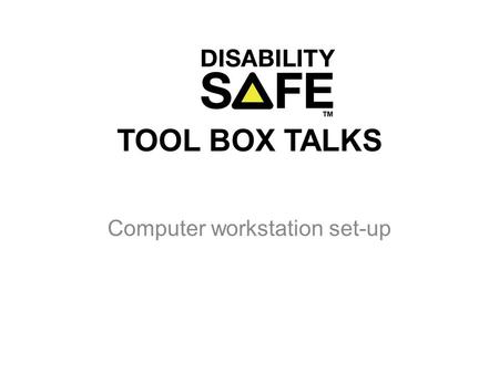 TOOL BOX TALKS Computer workstation set-up. Adjustment steps Aim for a posture which is:  Relaxed  Symmetrical  Upright.