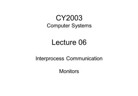 CY2003 Computer Systems Lecture 06 Interprocess Communication Monitors.