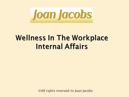 Wellness In The Workplace Internal Affairs ©All rights reserved to Joan Jacobs.