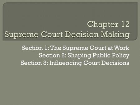 Section 1: The Supreme Court at Work Section 2: Shaping Public Policy Section 3: Influencing Court Decisions.