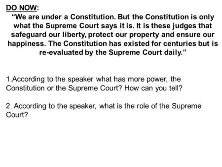 DO NOW: “We are under a Constitution. But the Constitution is only what the Supreme Court says it is. It is these judges that safeguard our liberty, protect.