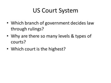 US Court System Which branch of government decides law through rulings? Why are there so many levels & types of courts? Which court is the highest?