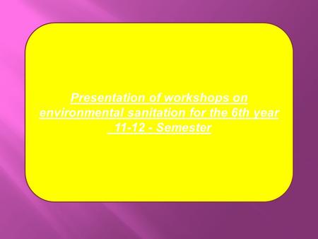 Presentation of workshops on environmental sanitation for the 6th year 11-12 - Semester.