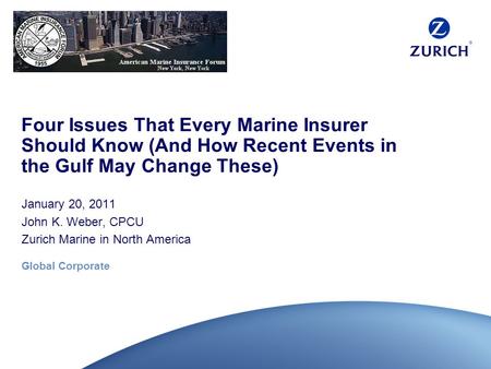 Global Corporate Four Issues That Every Marine Insurer Should Know (And How Recent Events in the Gulf May Change These) January 20, 2011 John K. Weber,