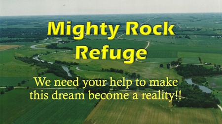 Mighty Rock Refuge…Mighty Rock Refuge… Will provide a home away from home where a person of faith can reflect, regenerate, and commune with God as well.