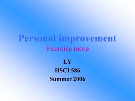 Personal improvement Exercise more LY HSCI 586 Summer 2006.