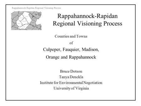 Rappahannock-Rapidan Regional Visioning Process Counties and Towns of Culpeper, Fauquier, Madison, Orange and Rappahannock Bruce Dotson Tanya Denckla Institute.