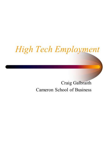 High Tech Employment Craig Galbraith Cameron School of Business.