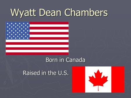 Wyatt Dean Chambers Born in Canada Raised in the U.S.