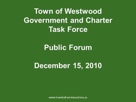 Town of Westwood Government and Charter Task Force Public Forum December 15, 2010 www.townhall.westwood.ma.us.