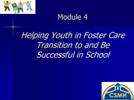 Module 4 Helping Youth in Foster Care Transition to and Be Successful in School.