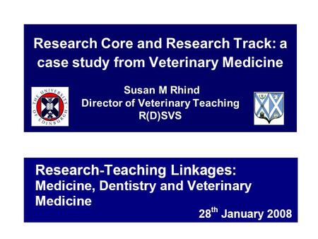 Research Core and Research Track: a case study from Veterinary Medicine Susan M Rhind Director of Veterinary Teaching R(D)SVS.