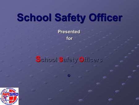 School Safety Officer Presented for for S chool Safety Officers ©