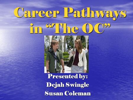 Career Pathways in “The OC” Presented by: Dejah Swingle Susan Coleman.