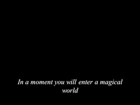 In a moment you will enter a magical world. In just a moment...