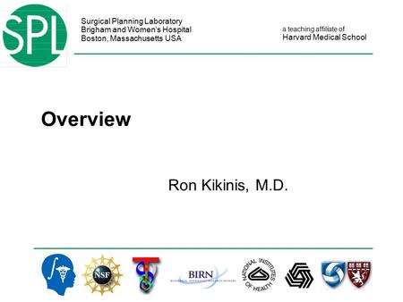 Surgical Planning Laboratory Brigham and Women’s Hospital Boston, Massachusetts USA a teaching affiliate of Harvard Medical School Overview Ron Kikinis,