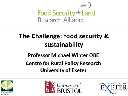 The Challenge: food security & sustainability Professor Michael Winter OBE Centre for Rural Policy Research University of Exeter.