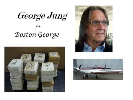 George Jung Boston George aka. Background Fredrick and Ermine Jung (parents) Born in Boston, Massachusetts Raised in Weymouth, Massachusetts Graduated.