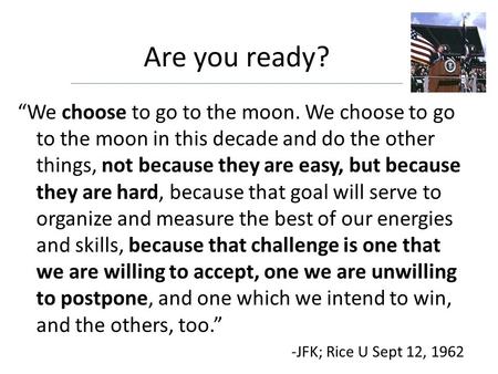 “We choose to go to the moon. We choose to go to the moon in this decade and do the other things, not because they are easy, but because they are hard,