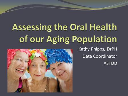 Kathy Phipps, DrPH Data Coordinator ASTDD. Why is this topic important?