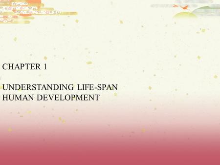 CHAPTER 1 UNDERSTANDING LIFE-SPAN HUMAN DEVELOPMENT.