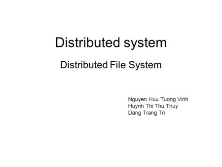 Distributed system Distributed File System Nguyen Huu Tuong Vinh Huynh Thi Thu Thuy Dang Trang Tri.