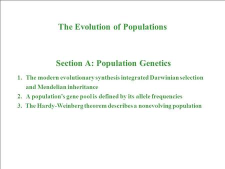 The Evolution of Populations Section A: Population Genetics 1.The modern evolutionary synthesis integrated Darwinian selection and Mendelian inheritance.