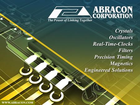 WWW.ABRACON.COM Crystals Oscillators Real-Time-Clocks Filters Precision Timing Magnetics Engineered Solutions Crystals Oscillators Real-Time-Clocks Filters.