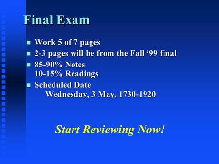 Final Exam n Work 5 of 7 pages n 2-3 pages will be from the Fall ‘99 final n 85-90% Notes 10-15% Readings n Scheduled Date Wednesday, 3 May, 1730-1920.