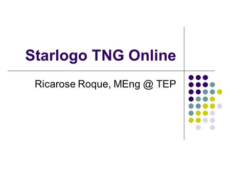 Starlogo TNG Online Ricarose Roque, TEP. What will SLTNG Online be? Online space for all users to Share and publish their projects Browse and download.