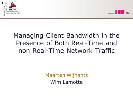 Managing Client Bandwidth in the Presence of Both Real-Time and non Real-Time Network Traffic Maarten Wijnants Wim Lamotte.